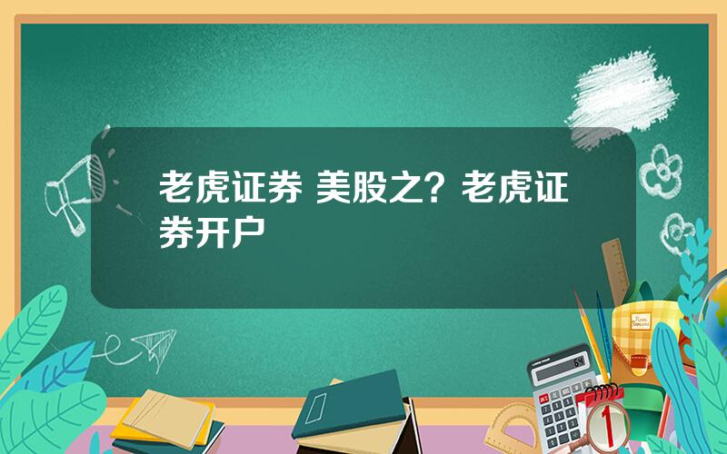 老虎证券 美股之？老虎证券开户